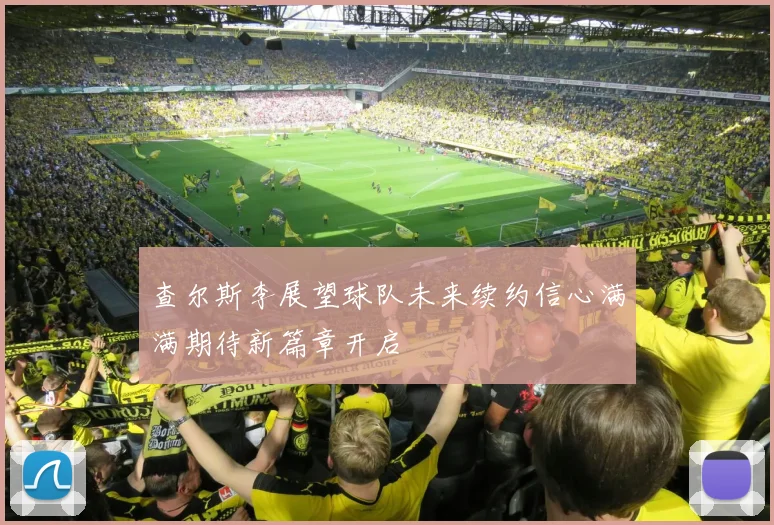 查尔斯李展望球队未来续约信心满满期待新篇章开启