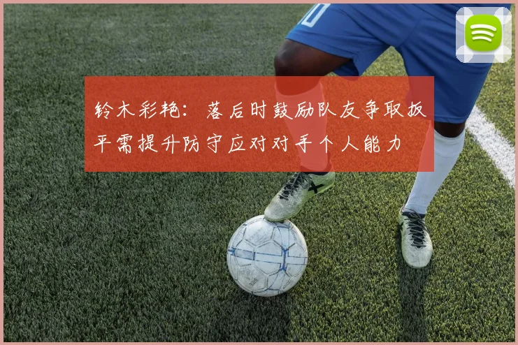铃木彩艳：落后时鼓励队友争取扳平需提升防守应对对手个人能力