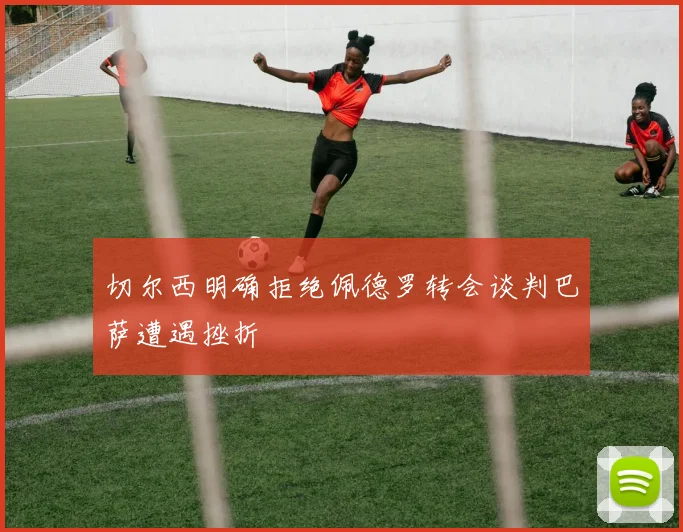切尔西明确拒绝佩德罗转会谈判巴萨遭遇挫折