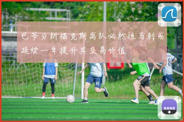 巴爷分析福克斯离队必然性马刺或延续一年提升其交易价值