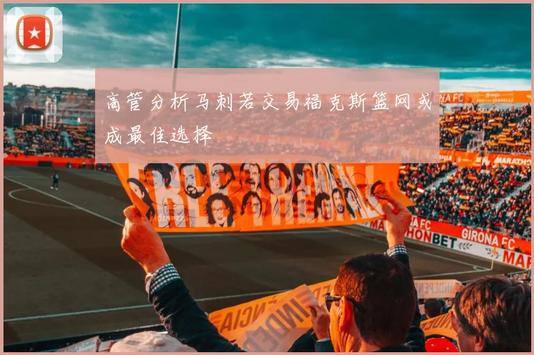 高管分析马刺若交易福克斯篮网或成最佳选择