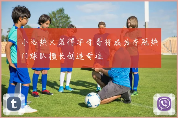 小洛热火若得字母哥将成为夺冠热门球队擅长创造奇迹