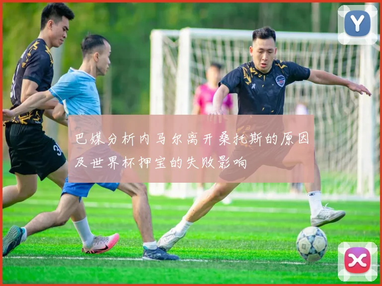 巴媒分析内马尔离开桑托斯的原因及世界杯押宝的失败影响