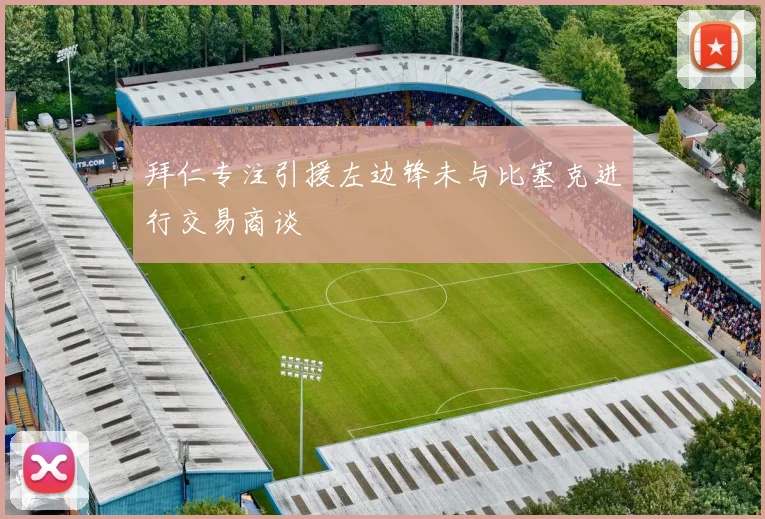 拜仁专注引援左边锋未与比塞克进行交易商谈