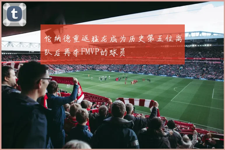 伦纳德重返猛龙成为历史第五位离队后再夺FMVP的球员