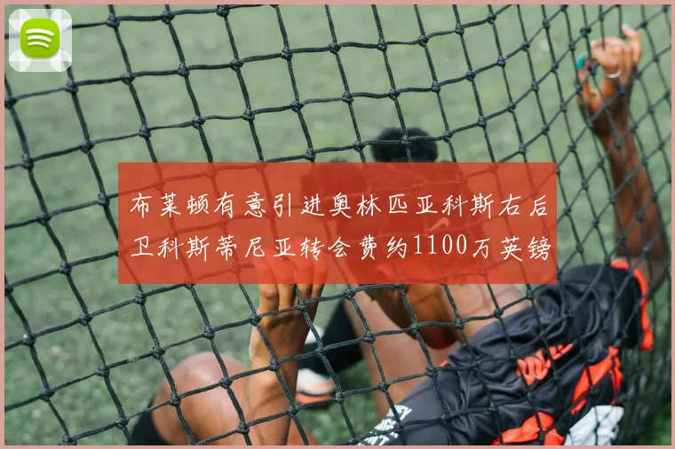 布莱顿有意引进奥林匹亚科斯右后卫科斯蒂尼亚转会费约1100万英镑