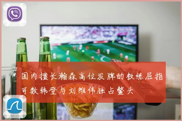 国内擅长瀚森高位发牌的教练屈指可数韩登与刘维伟独占鳌头