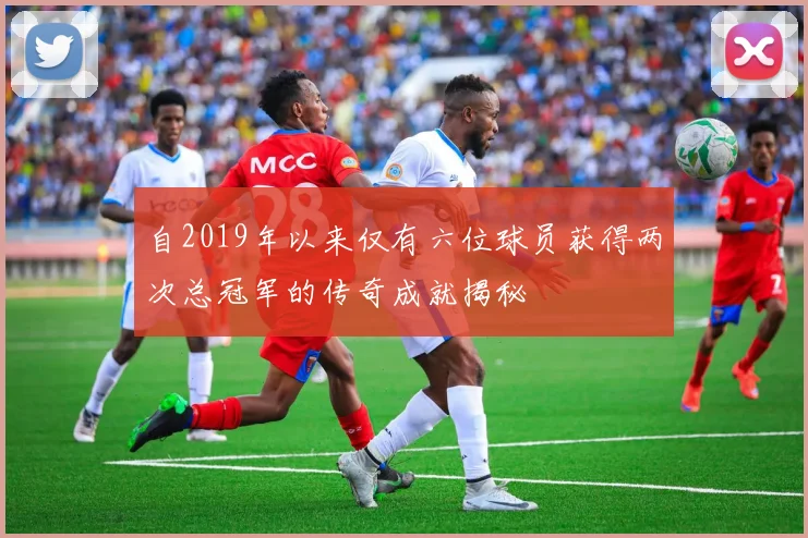 自2019年以来仅有六位球员获得两次总冠军的传奇成就揭秘