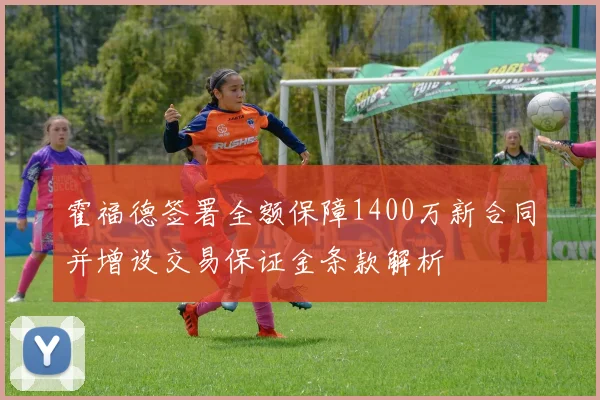 霍福德签署全额保障1400万新合同并增设交易保证金条款解析