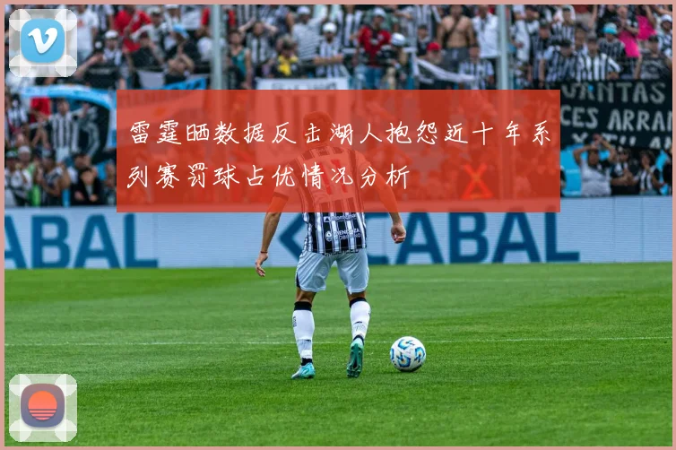 雷霆晒数据反击湖人抱怨近十年系列赛罚球占优情况分析
