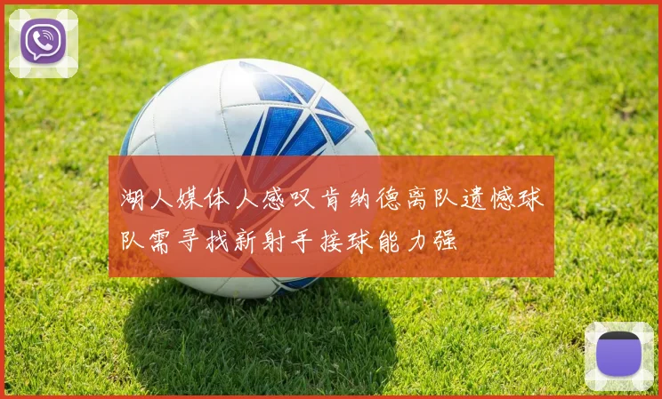 湖人媒体人感叹肯纳德离队遗憾球队需寻找新射手接球能力强