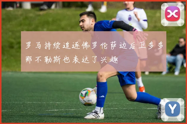 罗马持续追逐佛罗伦萨边后卫多多那不勒斯也表达了兴趣