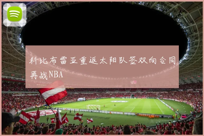 科比布雷亚重返太阳队签双向合同再战NBA