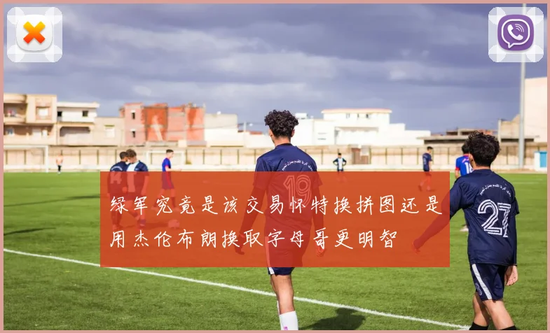 绿军究竟是该交易怀特换拼图还是用杰伦布朗换取字母哥更明智